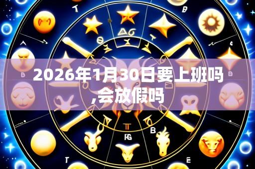 2026年1月30日要上班吗,会放假吗