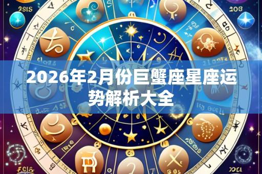 2026年2月份巨蟹座星座运势解析大全