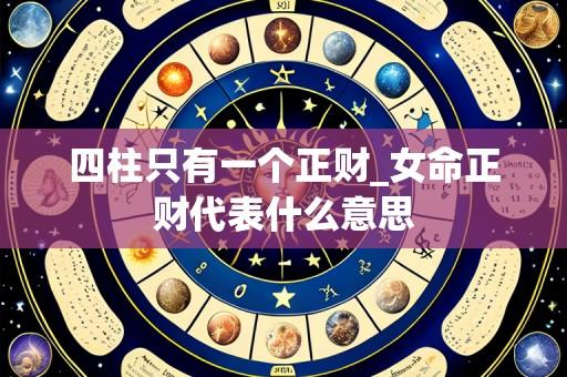 四柱只有一个正财_女命正财代表什么意思