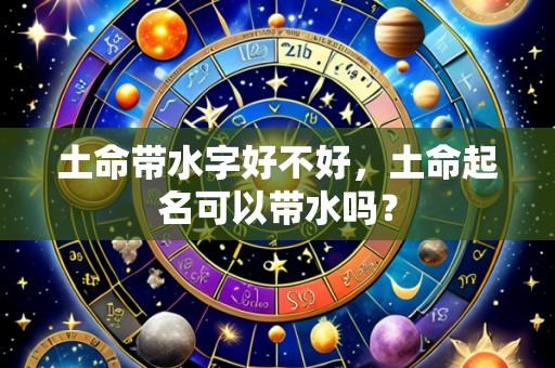 土命带水字好不好，土命起名可以带水吗？