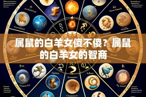 属鼠的白羊女傻不傻?属鼠的白羊女的智商