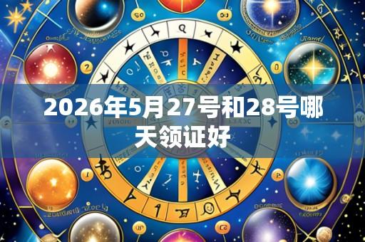 2026年5月27号和28号哪天领证好