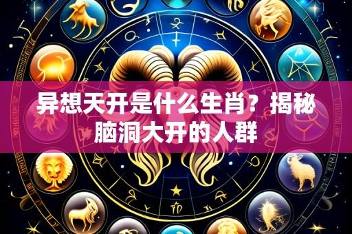 异想天开是什么生肖?揭秘脑洞大开的人群