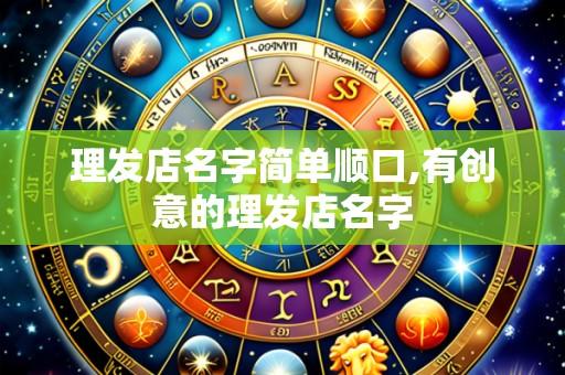 理发店名字简单顺口,有创意的理发店名字