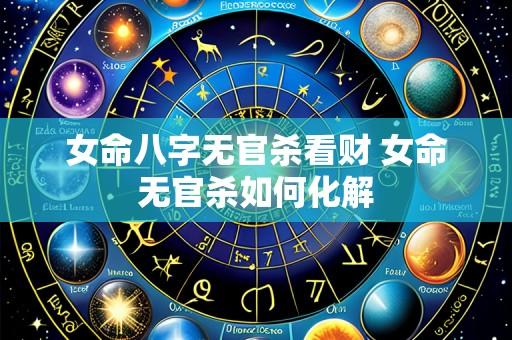 女命八字无官杀看财 女命无官杀如何化解