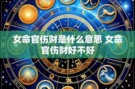 女命官伤财是什么意思 女命官伤财好不好