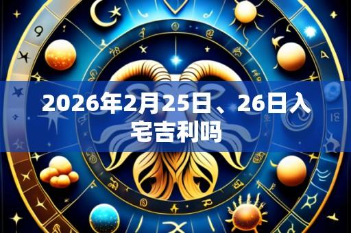 2026年2月25日、26日入宅吉利吗