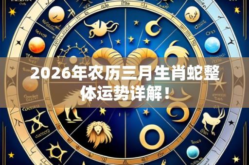 2026年农历三月生肖蛇整体运势详解!