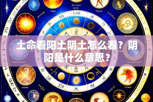 土命看阳土阴土怎么看?阴阳是什么意思?