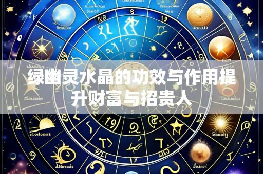 绿幽灵水晶的功效与作用提升财富与招贵人