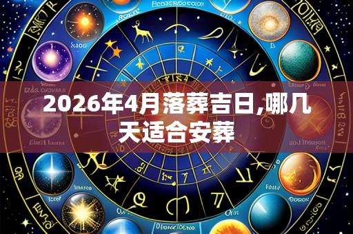 2026年4月落葬吉日,哪几天适合安葬