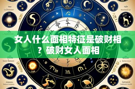 女人什么面相特征是破财相？破财女人面相