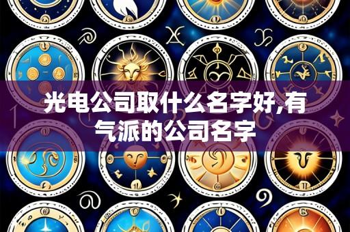 光电公司取什么名字好,有气派的公司名字