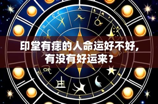 印堂有痣的人命运好不好,有没有好运来？