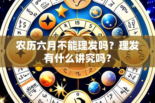 农历六月不能理发吗?理发有什么讲究吗?