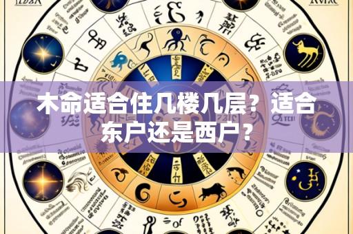 木命适合住几楼几层?适合东户还是西户?