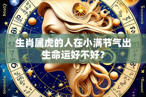 生肖属虎的人在小满节气出生命运好不好?