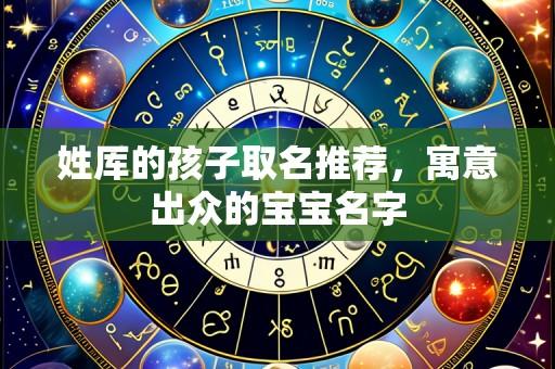 姓厍的孩子取名推荐，寓意出众的宝宝名字