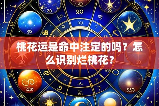 桃花运是命中注定的吗？怎么识别烂桃花？