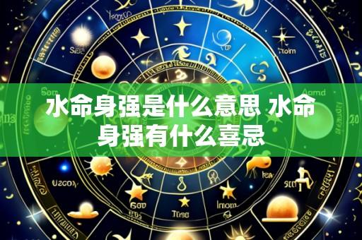 水命身强是什么意思 水命身强有什么喜忌