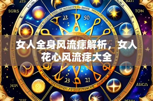 女人全身风流痣解析，女人花心风流痣大全