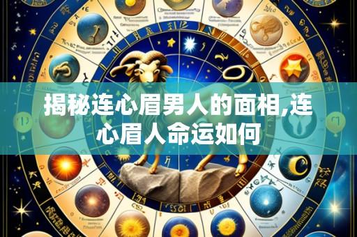 揭秘连心眉男人的面相,连心眉人命运如何