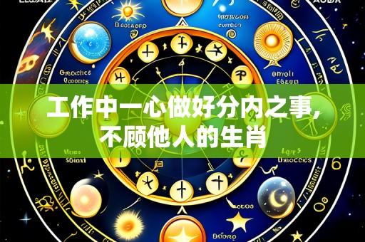 工作中一心做好分内之事,不顾他人的生肖