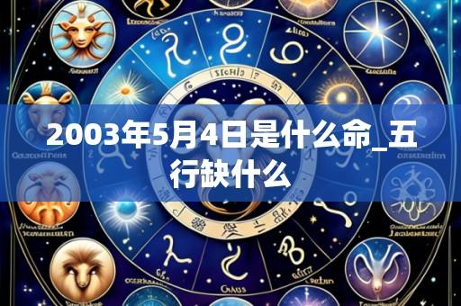 2003年5月4日是什么命_五行缺什么