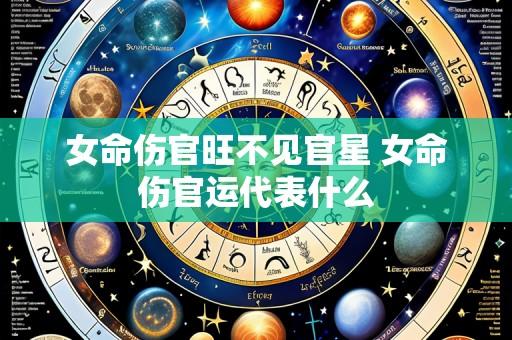女命伤官旺不见官星 女命伤官运代表什么