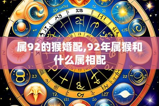 属92的猴婚配,92年属猴和什么属相配