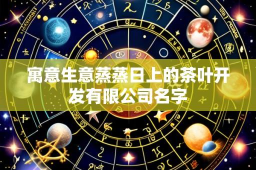 寓意生意蒸蒸日上的茶叶开发有限公司名字