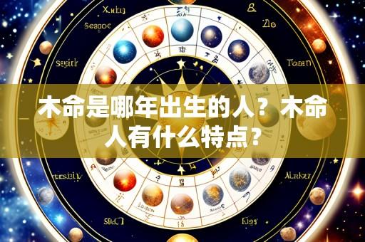 木命是哪年出生的人?木命人有什么特点?