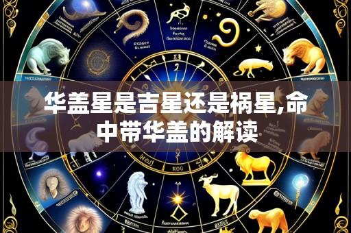 华盖星是吉星还是祸星,命中带华盖的解读