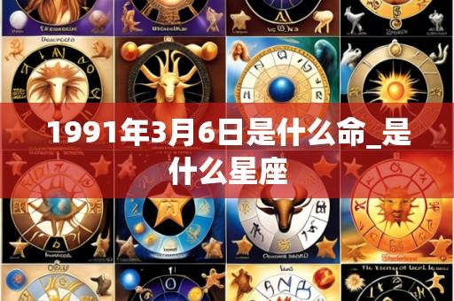 1991年3月6日是什么命_是什么星座