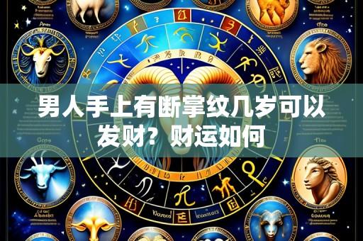 男人手上有断掌纹几岁可以发财?财运如何
