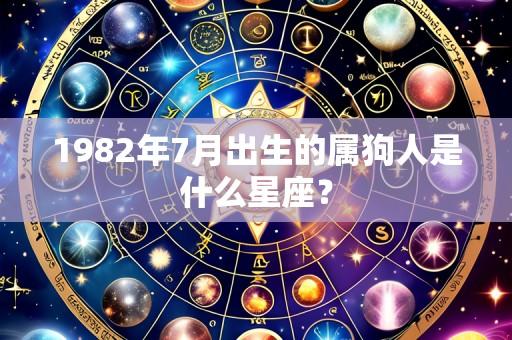 1982年7月出生的属狗人是什么星座?