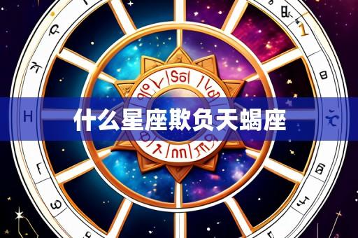 什么星座欺负天蝎座