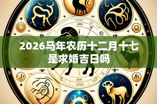 2026马年农历十二月十七是求婚吉日吗