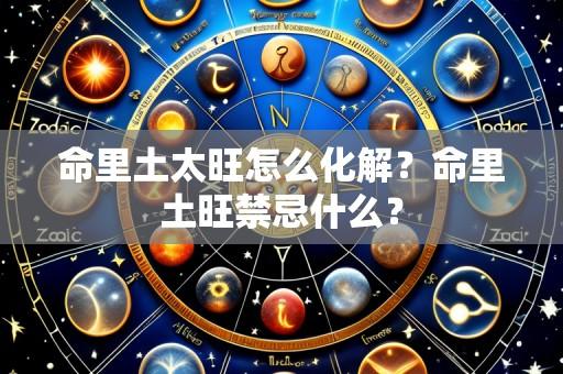 命里土太旺怎么化解?命里土旺禁忌什么?