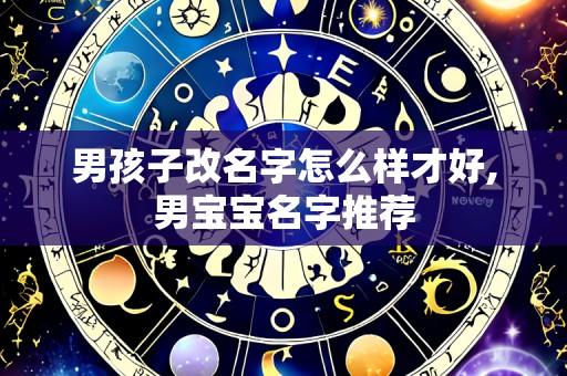 男孩子改名字怎么样才好,男宝宝名字推荐