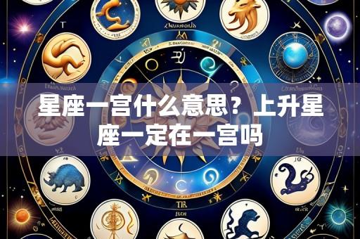 星座一宫什么意思？上升星座一定在一宫吗