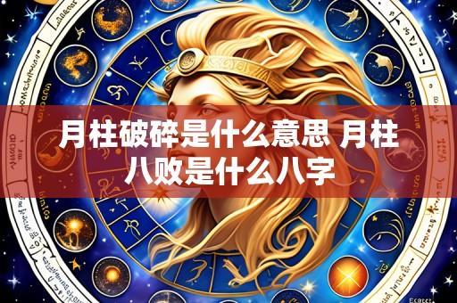 月柱破碎是什么意思 月柱八败是什么八字
