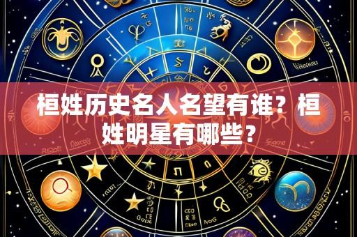 桓姓历史名人名望有谁？桓姓明星有哪些？