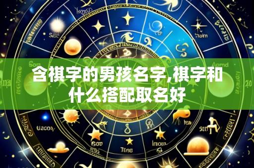 含祺字的男孩名字,祺字和什么搭配取名好