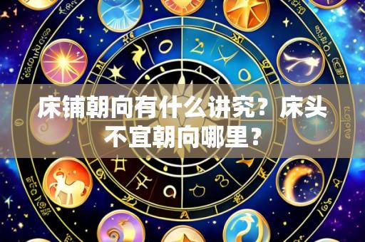 床铺朝向有什么讲究?床头不宜朝向哪里?