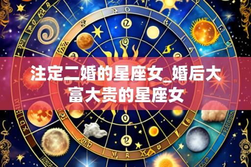 注定二婚的星座女_婚后大富大贵的星座女