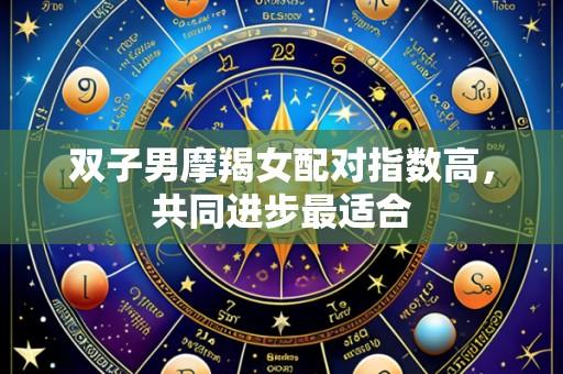 双子男摩羯女配对指数高，共同进步最适合