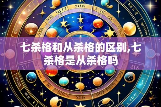 七杀格和从杀格的区别,七杀格是从杀格吗