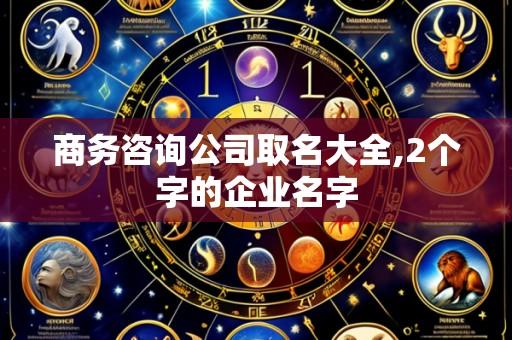 商务咨询公司取名大全,2个字的企业名字