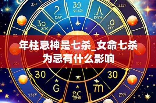 年柱忌神是七杀_女命七杀为忌有什么影响